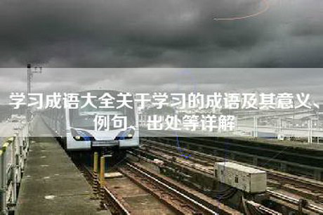 学习成语大全关于学习的成语及其意义、例句、出处等详解