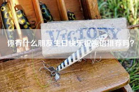 你有什么朋友生日快乐祝福语推荐吗？