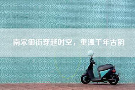 南宋御街穿越时空，重温千年古韵