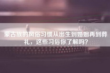 蒙古族的风俗习惯从出生到婚姻再到葬礼，这些习俗你了解吗？
