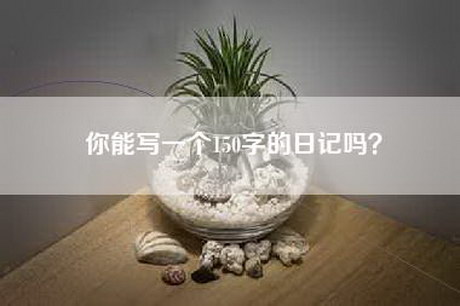 你能写一个150字的日记吗？