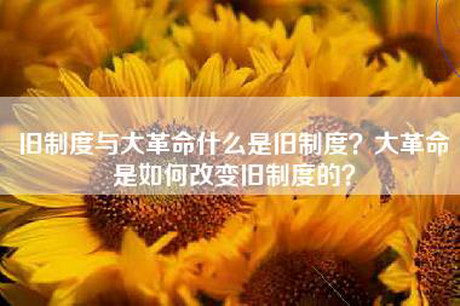 旧制度与大革命什么是旧制度？大革命是如何改变旧制度的？