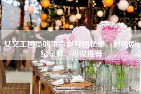 女文工团员的革命岁月回忆录、影视剧、纪录片、小说推荐