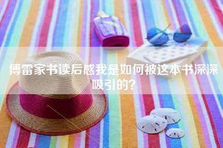 傅雷家书读后感我是如何被这本书深深吸引的？