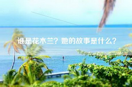 谁是花木兰？她的故事是什么？