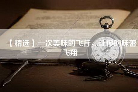 【精选】一次美味的飞行，让你的味蕾飞翔
