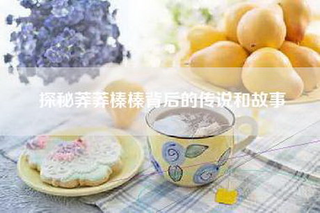 探秘莽莽榛榛背后的传说和故事