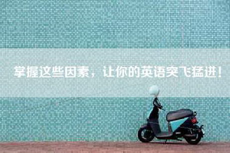 掌握这些因素，让你的英语突飞猛进！