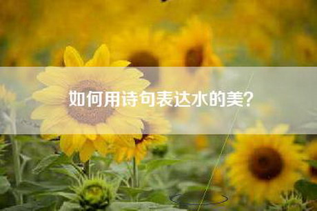 如何用诗句表达水的美？