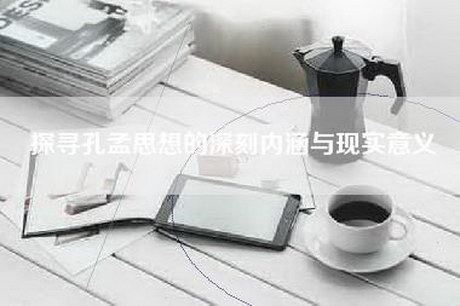 探寻孔孟思想的深刻内涵与现实意义
