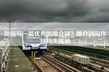 如何写一篇优秀的推介词？推介词写作技巧大揭秘