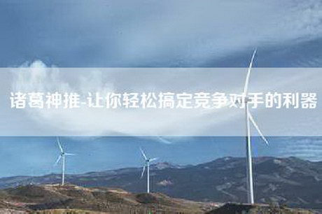 诸葛神推-让你轻松搞定竞争对手的利器