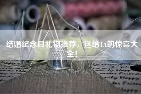 结婚纪念日礼物推荐，送给TA的惊喜大全！