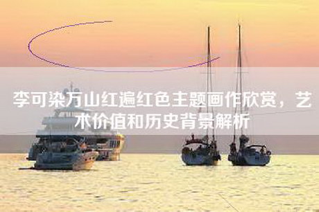 李可染万山红遍红色主题画作欣赏，艺术价值和历史背景解析