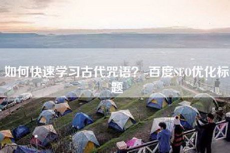 如何快速学习古代咒语？-百度SEO优化标题