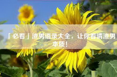 「必看」渣男语录大全，让你看清渣男本质！