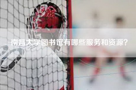 南昌大学图书馆有哪些服务和资源？