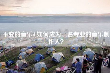 不变的音乐dj如何成为一名专业的音乐制作人？
