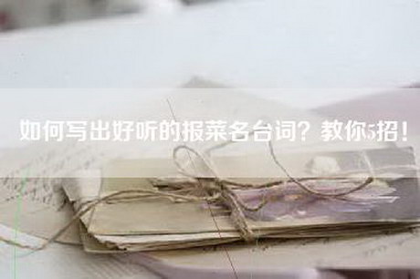 如何写出好听的报菜名台词？教你5招！