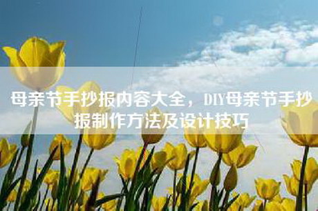 母亲节手抄报内容大全，DIY母亲节手抄报制作方法及设计技巧