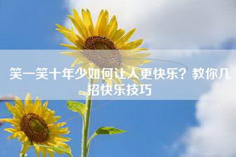 笑一笑十年少如何让人更快乐？教你几招快乐技巧