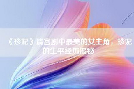 《珍妃》清宫剧中最美的女主角，珍妃的生平经历揭秘