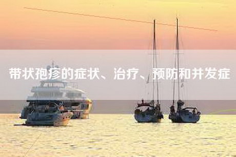 带状孢疹的症状、治疗、预防和并发症