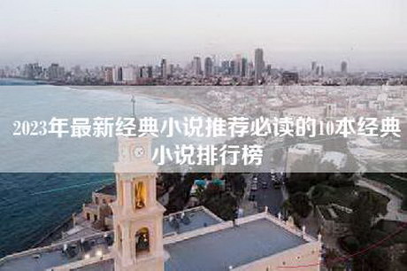 2023年最新经典小说推荐必读的10本经典小说排行榜