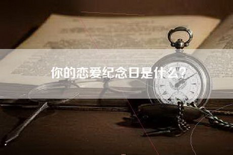 你的恋爱纪念日是什么？