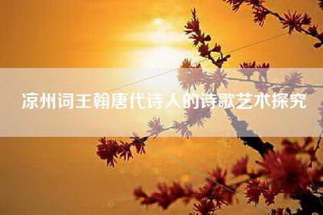 凉州词王翰唐代诗人的诗歌艺术探究