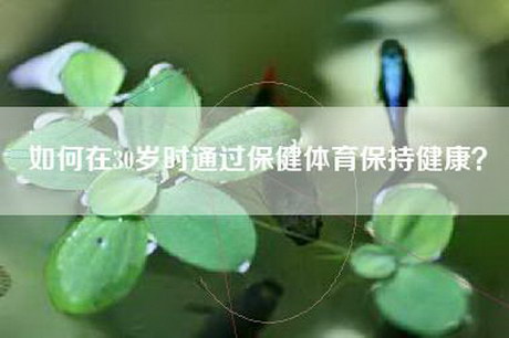如何在30岁时通过保健体育保持健康？