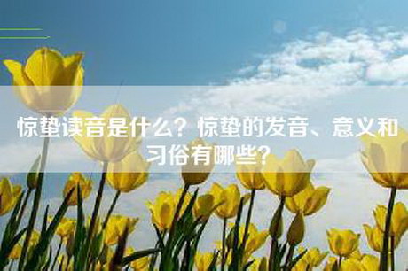 惊蛰读音是什么？惊蛰的发音、意义和习俗有哪些？