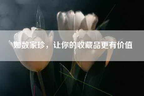如数家珍，让你的收藏品更有价值