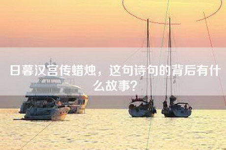 日暮汉宫传蜡烛，这句诗句的背后有什么故事？