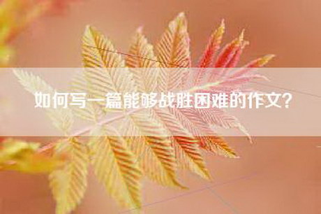 如何写一篇能够战胜困难的作文？