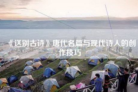 《送别古诗》唐代名篇与现代诗人的创作技巧