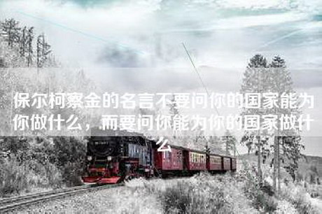 保尔柯察金的名言不要问你的国家能为你做什么，而要问你能为你的国家做什么