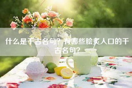 什么是千古名句？有哪些脍炙人口的千古名句？