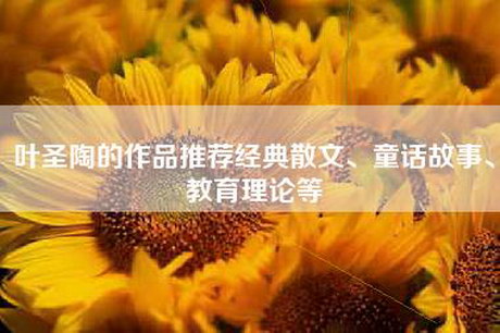 叶圣陶的作品推荐经典散文、童话故事、教育理论等