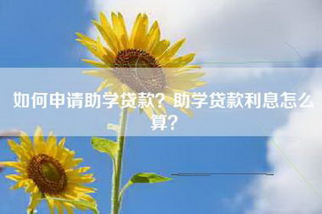 如何申请助学贷款？助学贷款利息怎么算？