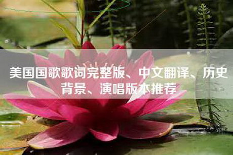 美国国歌歌词完整版、中文翻译、历史背景、演唱版本推荐
