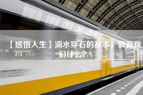 【感悟人生】滴水穿石的故事，教育我们什么？