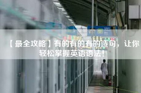 【最全攻略】有的有的有的造句，让你轻松掌握英语语法！