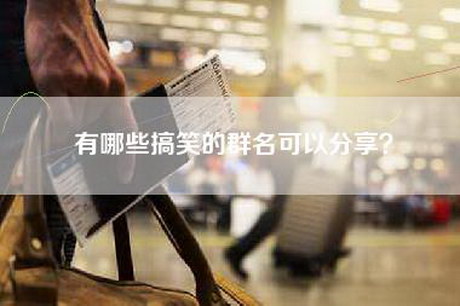 有哪些搞笑的群名可以分享？
