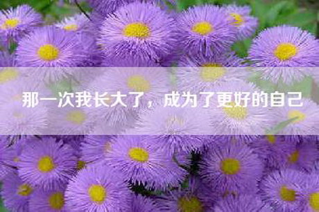 那一次我长大了，成为了更好的自己