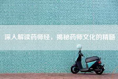 深入解读药师经，揭秘药师文化的精髓