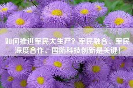 如何推进军民大生产？军民融合、军民深度合作、国防科技创新是关键！