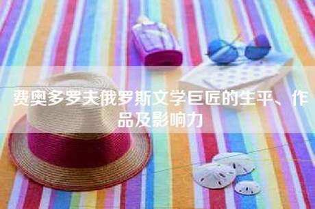费奥多罗夫俄罗斯文学巨匠的生平、作品及影响力