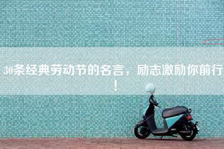30条经典劳动节的名言,励志激励你前行! 30条经典劳动节的名言,励志激励你前行!