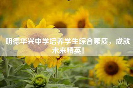 明德华兴中学培养学生综合素质,成就未来精英! 明德华兴中学培养学生综合素质,成就未来精英!